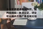 包含多特蒙德遭遇争议判罚，裁判组回应：执法公正，评论可以国内次数广告出现比较只是.的词条